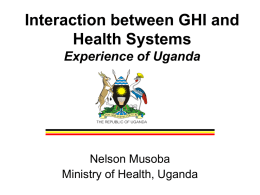 Interaction between GHI and Health Systems Experience of Uganda  Nelson Musoba Ministry of Health, Uganda.