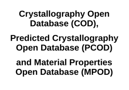 Crystallography Open Database (COD),  Predicted Crystallography Open Database (PCOD) and Material Properties Open Database (MPOD)