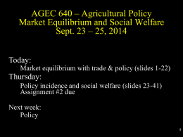 AGEC 640 – Agricultural Policy Market Equilibrium and Social Welfare Sept. 23 – 25, 2014 Today: Market equilibrium with trade & policy (slides 1-22)  Thursday: Policy.