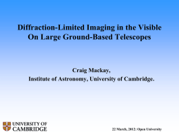 Diffraction-Limited Imaging in the Visible On Large Ground-Based Telescopes  Craig Mackay, Institute of Astronomy, University of Cambridge.  22 March, 2012: Open University.