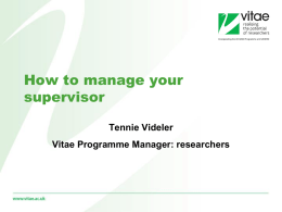 How to manage your supervisor Tennie Videler Vitae Programme Manager: researchers Vitae Champions the personal, professional and career development of doctoral researchers and research staff. •