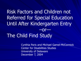 Risk Factors and Children not Referred for Special Education Until After Kindergarten Entry –or— The Child Find Study Cynthia Paris and Michael Gamel-McCormick Center for Disabilities.