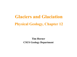 Glaciers and Glaciation Physical Geology, Chapter 12  Tim Horner CSUS Geology Department Glaciers and Earth’s Systems • A glacier is a large, long-lasting mass of.
