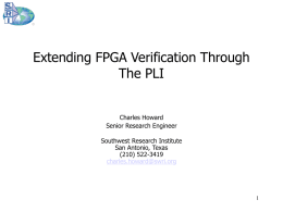 Extending FPGA Verification Through The PLI Charles Howard Senior Research Engineer Southwest Research Institute San Antonio, Texas (210) 522-3419 charles.howard@swri.org.