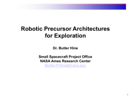 Robotic Precursor Architectures for Exploration Dr. Butler Hine Small Spacecraft Project Office NASA Ames Research Center Butler.P.Hine@nasa.gov.