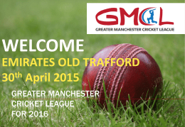 WELCOME EMIRATES OLD TRAFFORD th 30 April 2015 GREATER MANCHESTER CRICKET LEAGUE FOR 2016 AGENDA INTRODUCTIONS WHY ARE WE HERE? WHAT HAVE WE DONE? WHAT ARE THE OUTCOMES? WHAT HAPPENS NEXT?