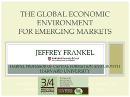 THE GLOBAL ECONOMIC ENVIRONMENT FOR EMERGING MARKETS JEFFREY FRANKEL HARPEL PROFESSOR OF CAPITAL FORMATION AND GROWTH  HARVARD UNIVERSITY  ANNUAL SYMPOSIUM ON CAPITAL MARKETS MEDELLIN, COLOMBIA, MAY 3,