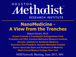 NanoMedicine A View from the Trenches Mauro Ferrari, Ph.D. Ernest Cockrell Jr Presidential Distinguished Chair President and CEO, Houston Methodist Research Institute Director, Institute.