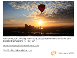 An Introduction to Using Incites to Evaluate Research Performance and Support Submissions for REF 2014 rachel.mangan@thomsonreuters.com http://incites.isiknowledge.com.