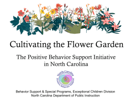 Cultivating the Flower Garden The Positive Behavior Support Initiative in North Carolina  Behavior Support & Special Programs, Exceptional Children Division North Carolina Department of.
