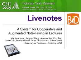 Livenotes A System for Cooperative and Augmented Note-Taking in Lectures Matthew Kam, Jingtao Wang, Alastair Iles, Eric Tse, Jane Chiu, Daniel Glaser, Orna Tarshish.