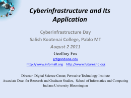 Cyberinfrastructure and Its Application Cyberinfrastructure Day Salish Kootenai College, Pablo MT August 2 2011 Geoffrey Fox gcf@indiana.edu http://www.infomall.org http://www.futuregrid.org Director, Digital Science Center, Pervasive Technology Institute Associate Dean for.