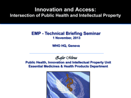 Innovation and Access: Intersection of Public Health and Intellectual Property  EMP - Technical Briefing Seminar 1 November, 2013 WHO HQ, Geneva  Zafar Mirza Public Health, Innovation.
