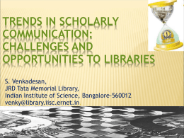 TRENDS IN SCHOLARLY COMMUNICATION: CHALLENGES AND OPPORTUNITIES TO LIBRARIES S. Venkadesan, JRD Tata Memorial Library, Indian Institute of Science, Bangalore-560012 venky@library.iisc.ernet.in.