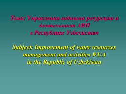 Тема: Управления водными ресурсами и деятельност АВП в Республике Узбекистан Subject: Improvement of water resources management and activities WUA in the Republic of Uzbekistan.