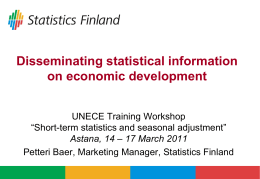 Disseminating statistical information on economic development UNECE Training Workshop “Short-term statistics and seasonal adjustment” Astana, 14 – 17 March 2011 Petteri Baer, Marketing Manager, Statistics.