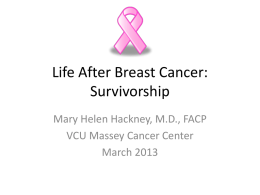 Life After Breast Cancer: Survivorship Mary Helen Hackney, M.D., FACP VCU Massey Cancer Center March 2013