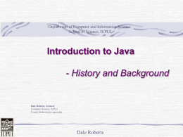 Department of Computer and Information Science, School of Science, IUPUI  Introduction to Java  - History and Background  Dale Roberts, Lecturer Computer Science, IUPUI E-mail: droberts@cs.iupui.edu  Dale Roberts.