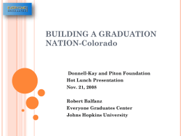 BUILDING A GRADUATION NATION-Colorado  Donnell-Kay and Piton Foundation Hot Lunch Presentation Nov. 21, 2008 Robert Balfanz Everyone Graduates Center Johns Hopkins University.