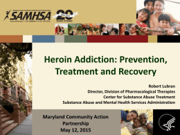Heroin Addiction: Prevention, Treatment and Recovery Robert Lubran Director, Division of Pharmacological Therapies Center for Substance Abuse Treatment Substance Abuse and Mental Health Services Administration  Maryland.