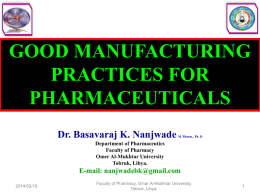 GOOD MANUFACTURING PRACTICES FOR PHARMACEUTICALS Dr. Basavaraj K. Nanjwade  M. Pharm., Ph. D  Department of Pharmaceutics Faculty of Pharmacy Omer Al-Mukhtar University Tobruk, Libya.  E-mail: nanjwadebk@gmail.com 2014/02/18  Faculty of Pharmacy, Omar.
