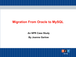 Migration From Oracle to MySQL  An NPR Case Study By Joanne Garlow  ®  npr.org.