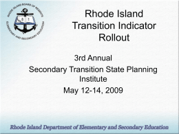 Rhode Island Transition Indicator Rollout 3rd Annual Secondary Transition State Planning Institute May 12-14, 2009 Presentation Goals • Share how Rhode Island is publically reporting the SPP Transition.