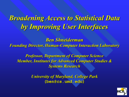 Broadening Access to Statistical Data by Improving User Interfaces Ben Shneiderman Founding Director, Human-Computer Interaction Laboratory Professor, Department of Computer Science Member, Institutes for Advanced.