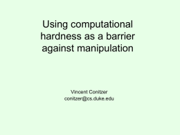 Using computational hardness as a barrier against manipulation  Vincent Conitzer conitzer@cs.duke.edu Inevitability of manipulability • Ideally, our mechanisms are strategy-proof, but may be too much to.