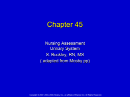Chapter 45 Nursing Assessment Urinary System S. Buckley, RN, MS ( adapted from Mosby pp)  Copyright © 2007, 2004, 2000, Mosby, Inc., an affiliate of.
