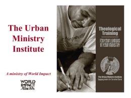 The Urban Ministry Institute A ministry of World Impact For most urban ministry, attending college or seminary is virtually impossible: • Too expensive • Too far away •