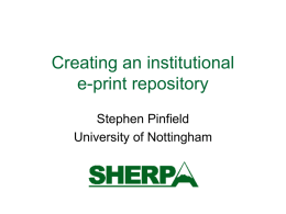 Creating an institutional e-print repository Stephen Pinfield University of Nottingham Key questions  What are ‘institutional e-print repositories’?  Why create them?  How should they be.