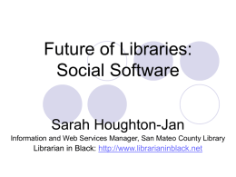 Future of Libraries: Social Software Sarah Houghton-Jan Information and Web Services Manager, San Mateo County Library  Librarian in Black: http://www.librarianinblack.net.