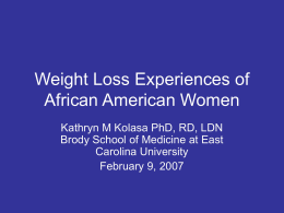 Weight Loss Experiences of African American Women Kathryn M Kolasa PhD, RD, LDN Brody School of Medicine at East Carolina University February 9, 2007