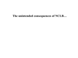 The unintended consequences of NCLB… Many top educators and researchers have argued that NCLB: • Is flawed legislation destined to fail as.