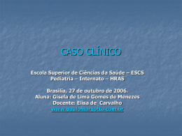 CASO CLÍNICO Escola Superior de Ciências da Saúde – ESCS Pediatria – Internato – HRAS Brasília, 27 de outubro de 2006. Aluna: Gisela de.