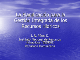 La Planificación para la Gestión Integrada de los Recursos Hídricos J. R. Pérez D. Instituto Nacional de Recursos Hidráulicos (INDRHI) República Dominicana.