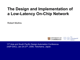 The Design and Implementation of a Low-Latency On-Chip Network Robert Mullins  11th Asia and South Pacific Design Automation Conference (ASP-DAC), Jan 24-27th, 2006, Yokohama,