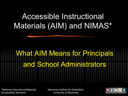 Accessible Instructional Materials (AIM) and NIMAS*  What AIM Means for Principals and School Administrators  *National Instructional Materials Accessibility Standard  Wyoming Institute for Disabilities University of Wyoming.
