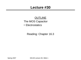 Lecture #30 OUTLINE The MOS Capacitor • Electrostatics Reading: Chapter 16.3  Spring 2007  EE130 Lecture 30, Slide 1