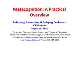 Metacognition: A Practical Overview Technology, Innovations, & Pedagogy Conference CSU Fresno August 18, 2014 Ed Nuhfer – Director of Faculty Development, Director of Educational Assessment and.