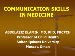COMMUNICATION SKILLS IN MEDICINE  ABDELAZIZ ELAMIN, MD, PhD, FRCPCH Professor of Child Health Sultan Qaboos University Muscat, Oman.