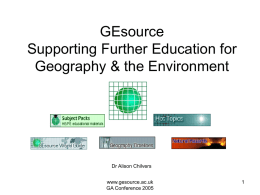GEsource Supporting Further Education for Geography & the Environment  Dr Alison Chilvers www.gesource.ac.uk GA Conference 2005