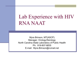Lab Experience with HIV RNA NAAT Myra Brinson, MT(ASCP) Manager, Virology/Serology North Carolina State Laboratory of Public Health Ph: 919-807-8835 E-mail: Myra.Brinson@ncmail.net.