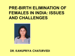 PRE-BIRTH ELIMINATION OF FEMALES IN INDIA: ISSUES AND CHALLENGES  DR. KANUPRIYA CHATURVEDI SITUATION ANALYSIS • Sex Ratio - 933 females per 1000 males (Census.