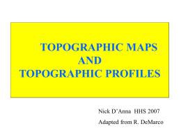 TOPOGRAPHIC MAPS AND TOPOGRAPHIC PROFILES  Nick D’Anna HHS 2007 Adapted from R. DeMarco CLOSER CONTOUR LINES = STEEPER GRADIENT TOPOGRAPHIC MAPS WOULD BE VERY CLUTTERED IF ALL CONTOUR LINES WERE LABELED, SO ONLY.