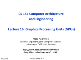 CS 152 Computer Architecture and Engineering Lecture 16: Graphics Processing Units (GPUs) Krste Asanovic Electrical Engineering and Computer Sciences University of California, Berkeley http://www.eecs.berkeley.edu/~krste http://inst.cs.berkeley.edu/~cs152 4/2/2013  CS152, Spring 2013