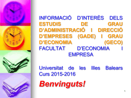 INFORMACIÓ D’INTERÈS DELS ESTUDIS DE GRAU D’ADMINISTRACIÓ I DIRECCIÓ D’EMPRESES (GADE) I GRAU D’ECONOMIA (GECO) FACULTAT D’ECONOMIA I EMPRESA Universitat de les Curs 2015-2016  Illes  Balears  Benvinguts!