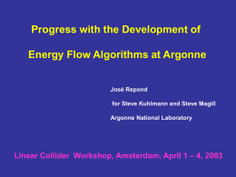 Progress with the Development of  Energy Flow Algorithms at Argonne  José Repond for Steve Kuhlmann and Steve Magill Argonne National Laboratory  Linear Collider Workshop, Amsterdam,