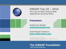 OWASP Top 10 – 2010 The Top 10 Most Critical Web Application Security Risks  Presenters: Anshuman Nayak anshuman@esspl.com Jyoti Ranjan Acharya jyoti.racharya@tcs.com Copyright © The OWASP Foundation Permission is.